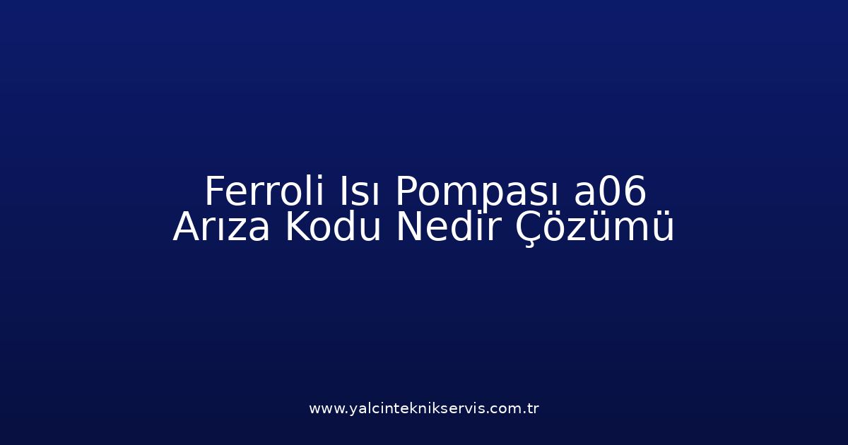 Ferroli Isı Pompası A06 Arıza Kodu Nedir? Çözümü