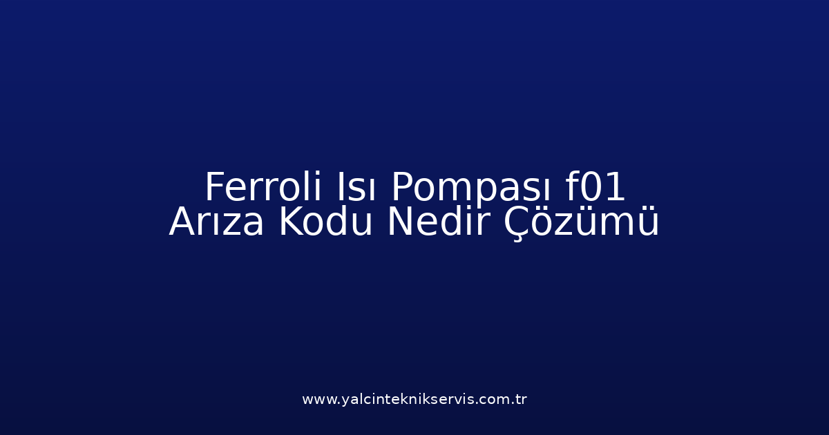 Ferroli Isı Pompası F01 Arıza Kodu Nedir? Çözümü