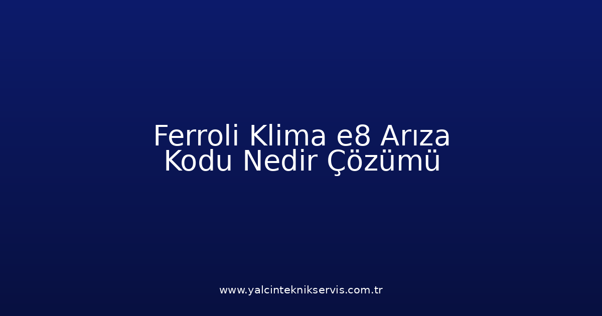 Ferroli Klima E8 Arıza Kodu Nedir? Çözümü