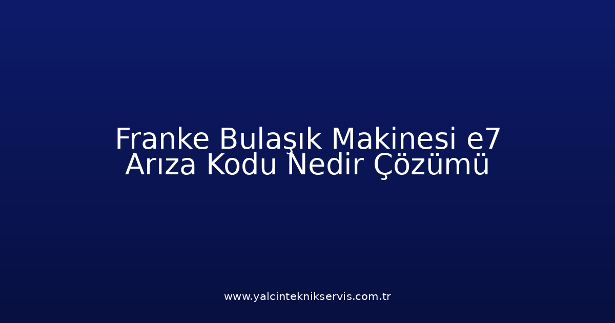 Franke Bulaşık Makinesi E7 Arıza Kodu Nedir? Çözümü
