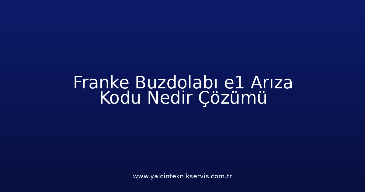 Franke Buzdolabı E1 Arıza Kodu Nedir? Çözümü