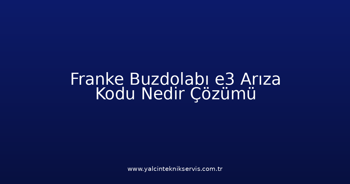 Franke Buzdolabı E3 Arıza Kodu Nedir? Çözümü