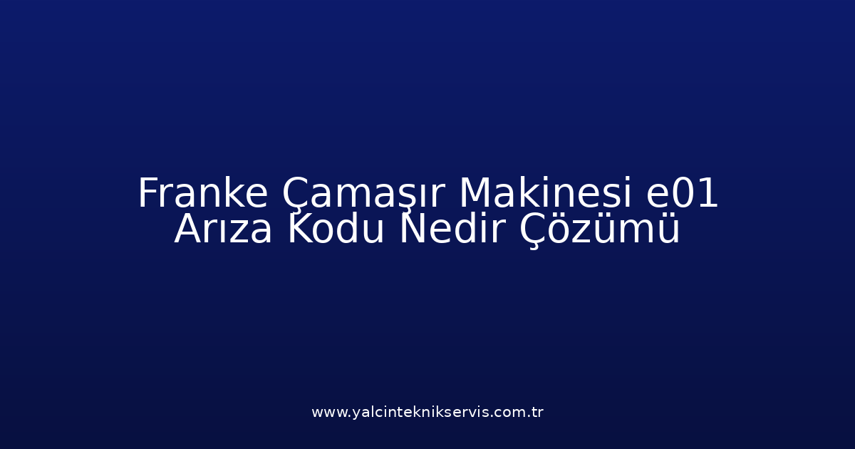 Franke Çamaşır Makinesi E01 Arıza Kodu Nedir? Çözümü