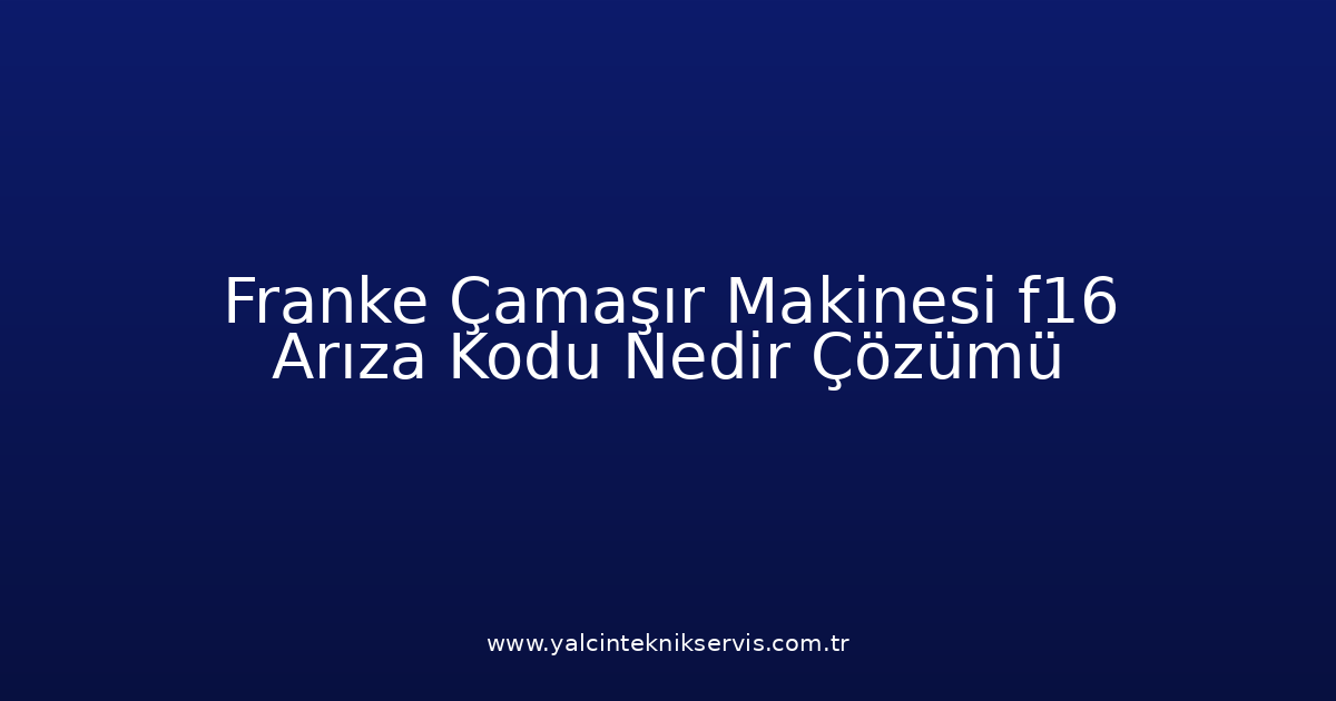 Franke Çamaşır Makinesi F16 Arıza Kodu Nedir? Çözümü