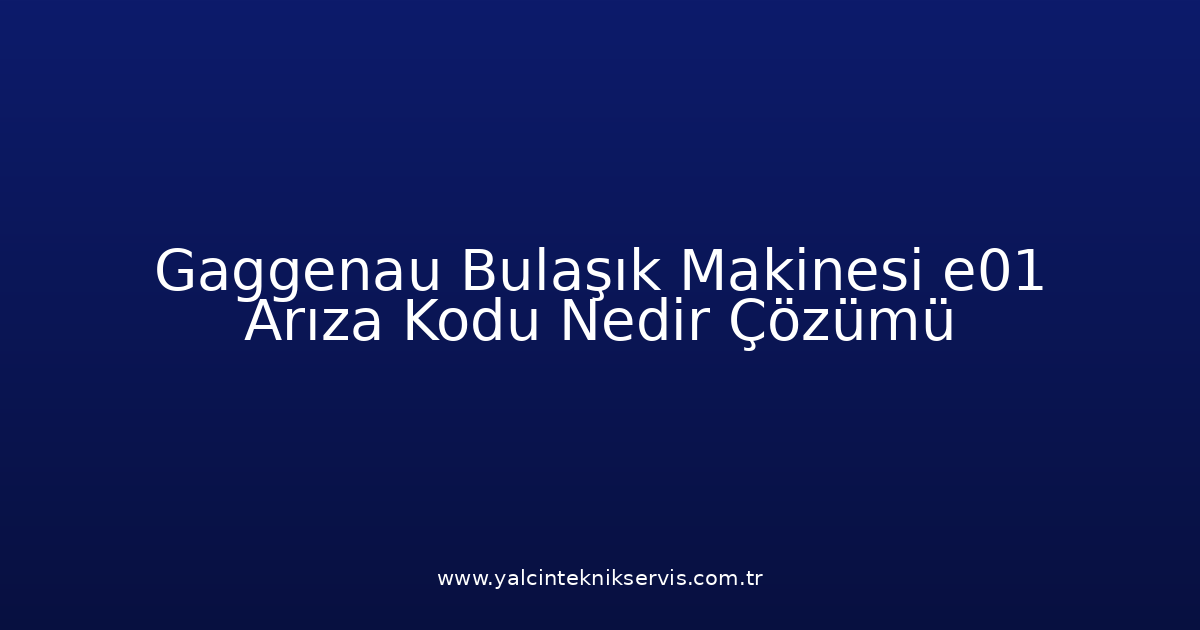 Gaggenau Bulaşık Makinesi E01 Arıza Kodu Nedir? Çözümü