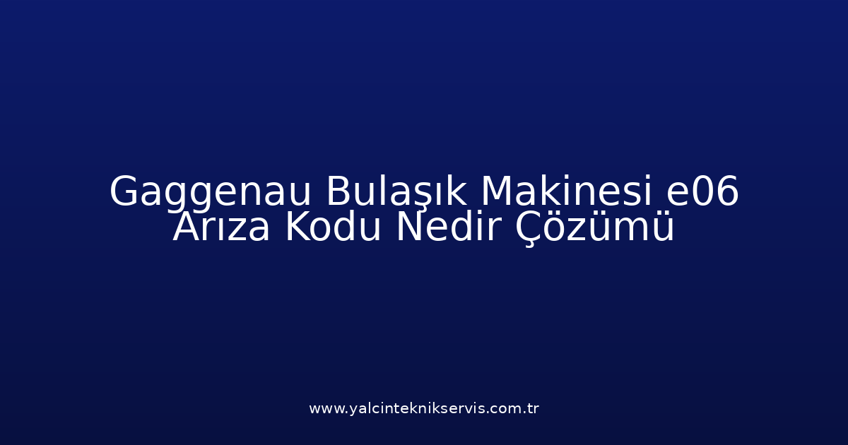 Gaggenau Bulaşık Makinesi E06 Arıza Kodu Nedir? Çözümü