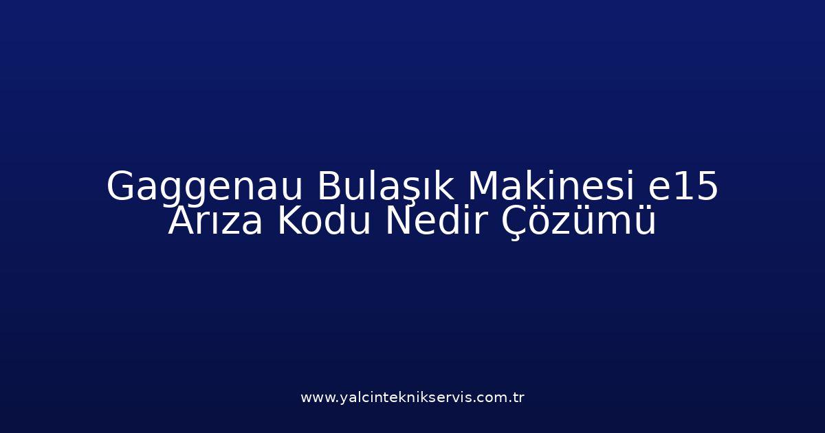Gaggenau Bulaşık Makinesi E15 Arıza Kodu Nedir? Çözümü