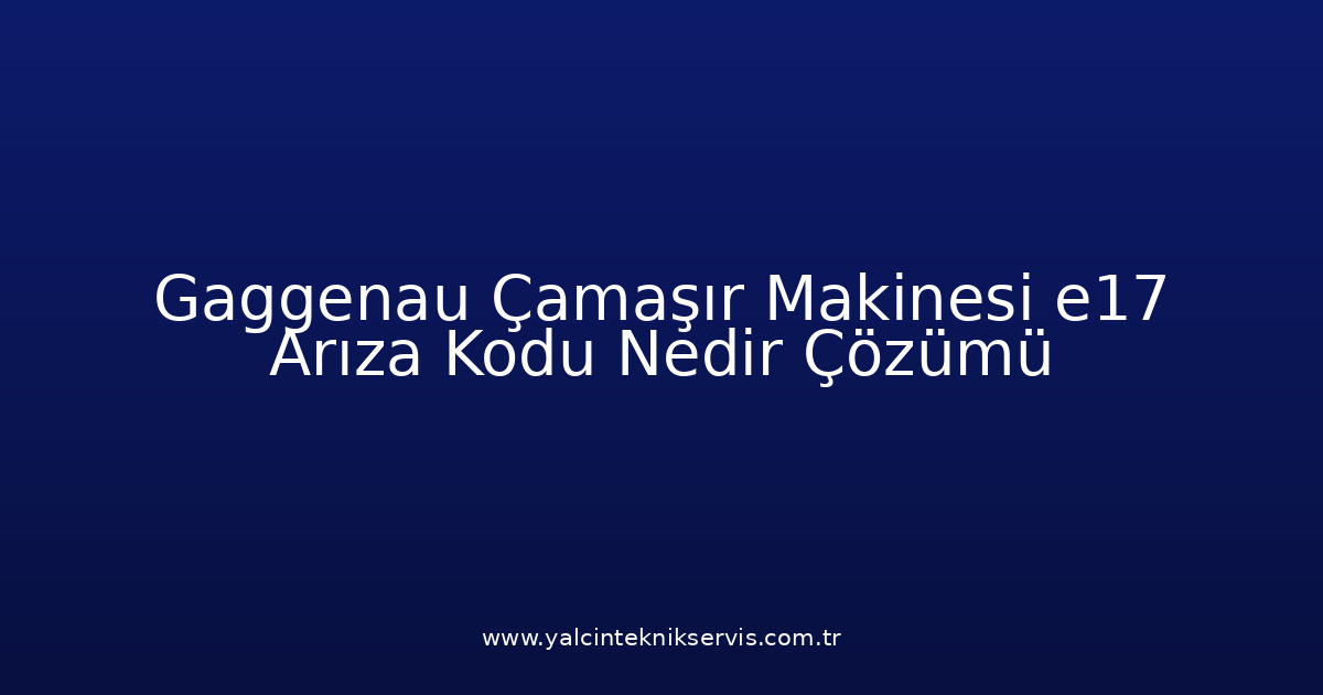 Gaggenau Çamaşır Makinesi E17 Arıza Kodu Nedir? Çözümü
