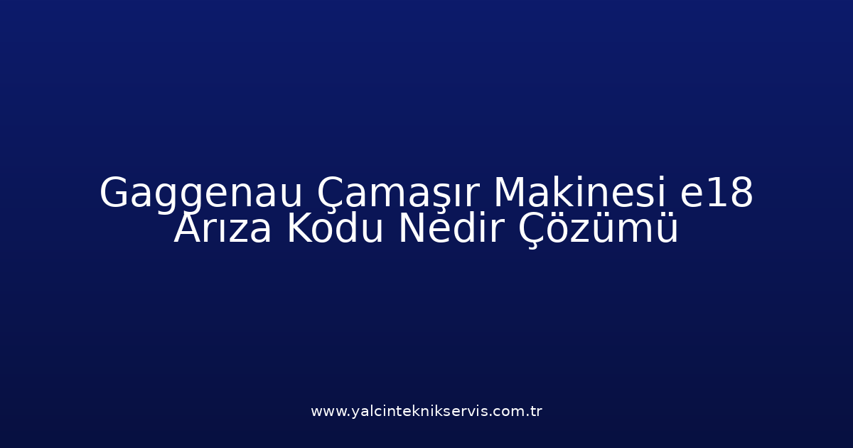Gaggenau Çamaşır Makinesi E18 Arıza Kodu Nedir? Çözümü