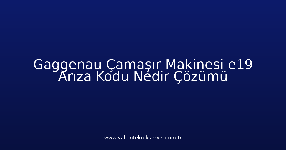 Gaggenau Çamaşır Makinesi E19 Arıza Kodu Nedir? Çözümü