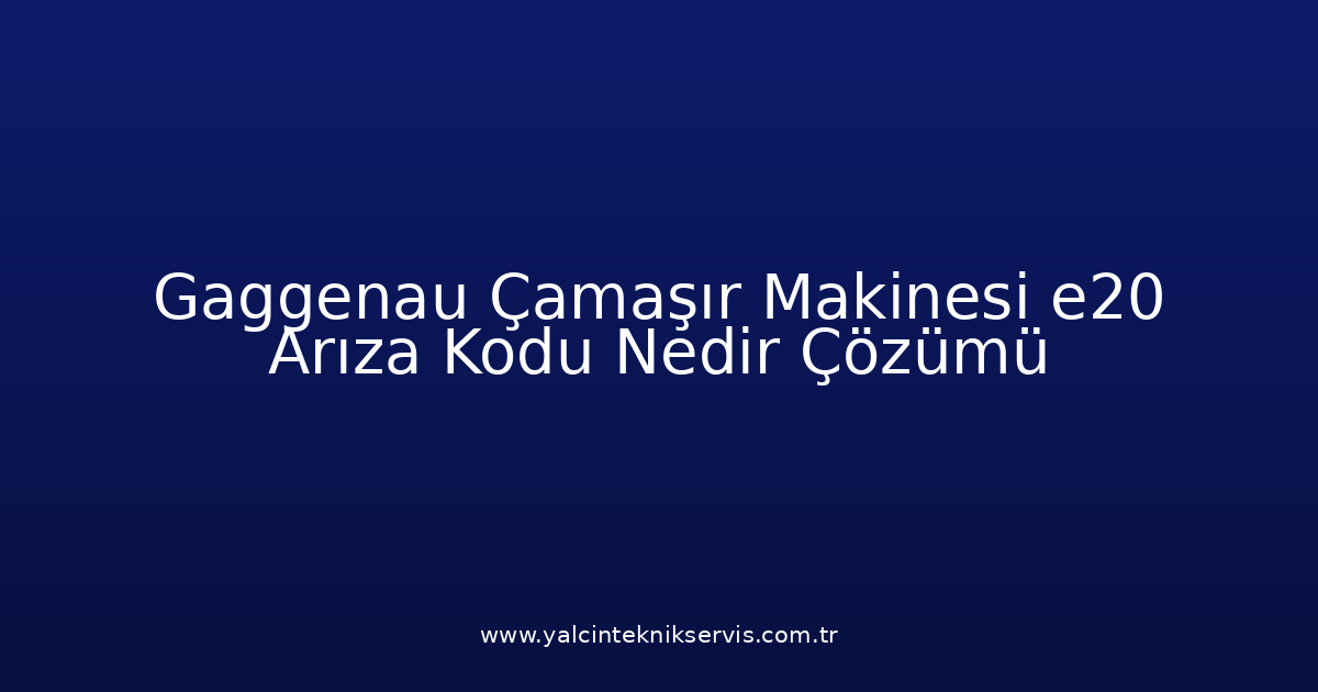 Gaggenau Çamaşır Makinesi E20 Arıza Kodu Nedir? Çözümü