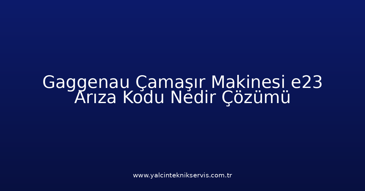 Gaggenau Çamaşır Makinesi E23 Arıza Kodu Nedir? Çözümü