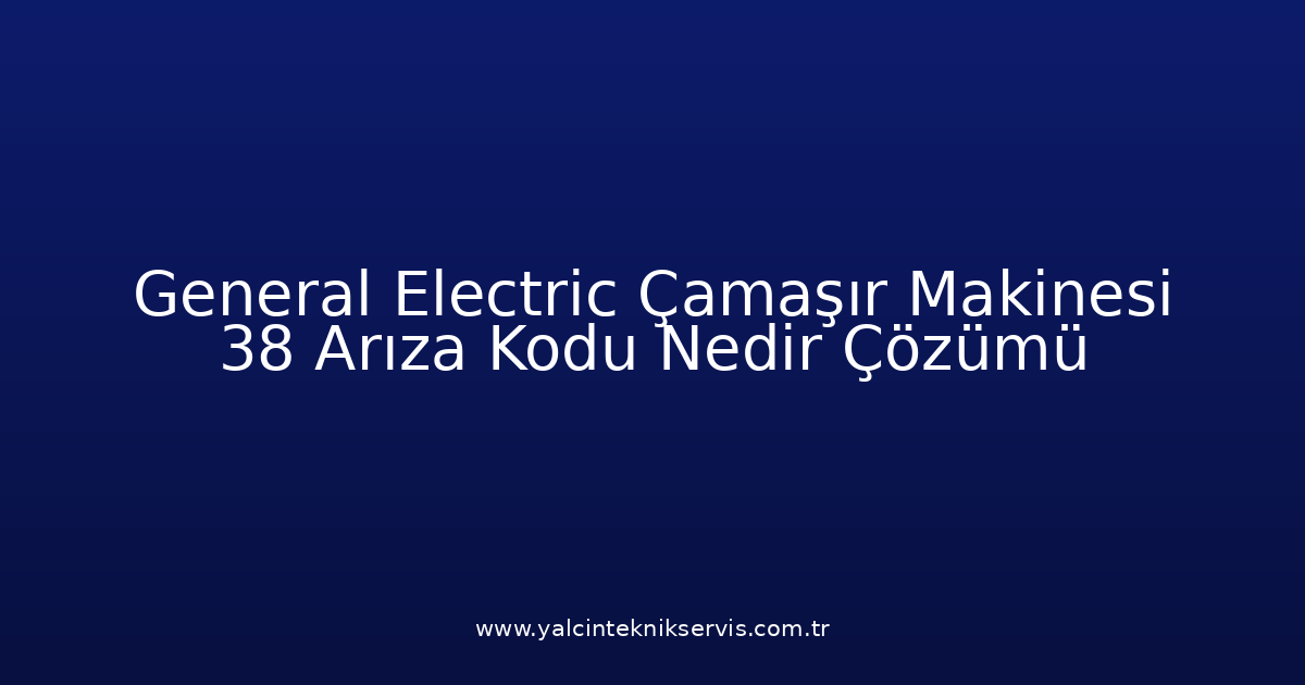 General Electric Çamaşır Makinesi 38 Arıza Kodu Nedir? Çözümü