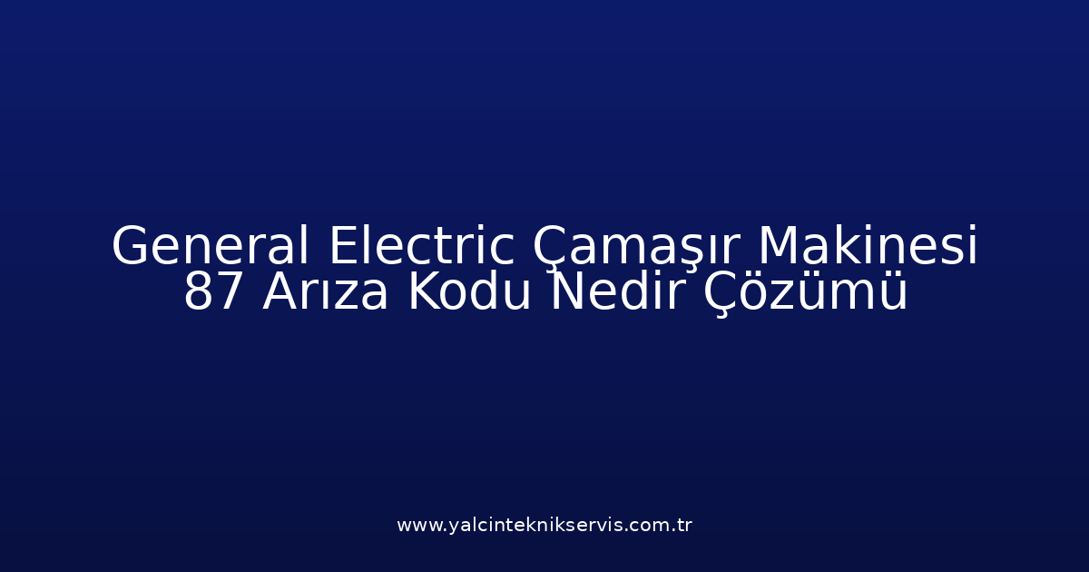 General Electric Çamaşır Makinesi 87 Arıza Kodu Nedir? Çözümü