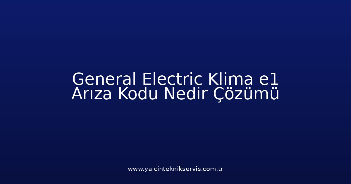 General Electric Klima E1 Arıza Kodu Nedir? Çözümü