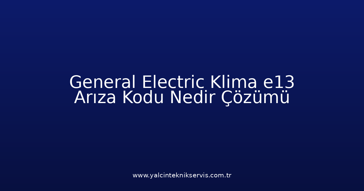 General Electric Klima E13 Arıza Kodu Nedir? Çözümü