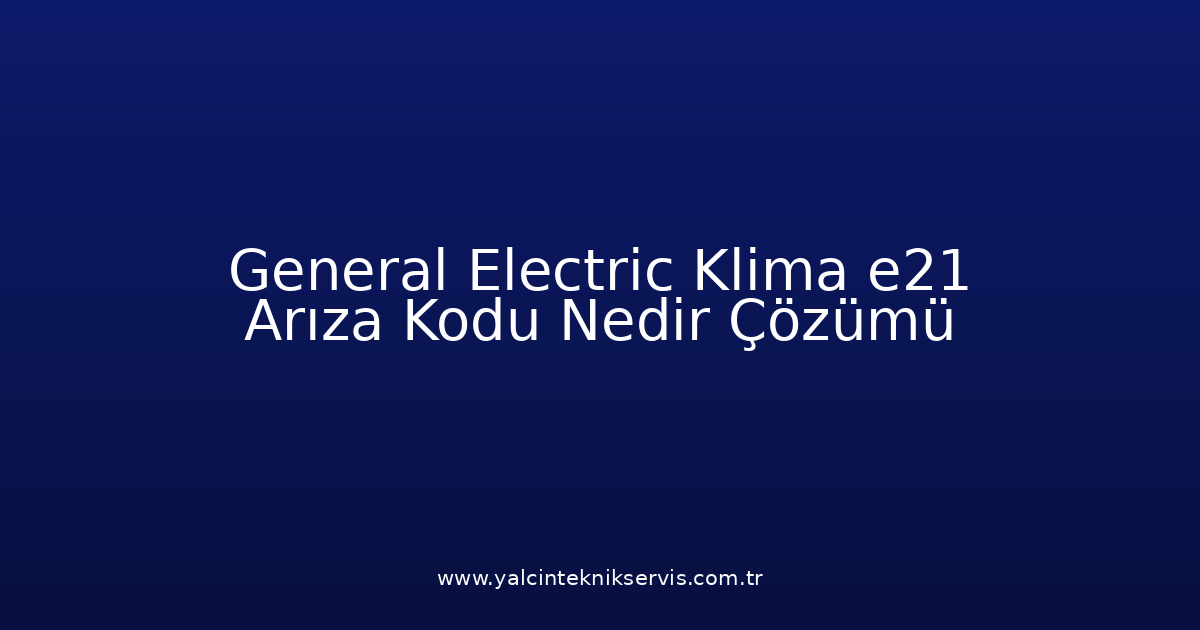 General Electric Klima E21 Arıza Kodu Nedir? Çözümü