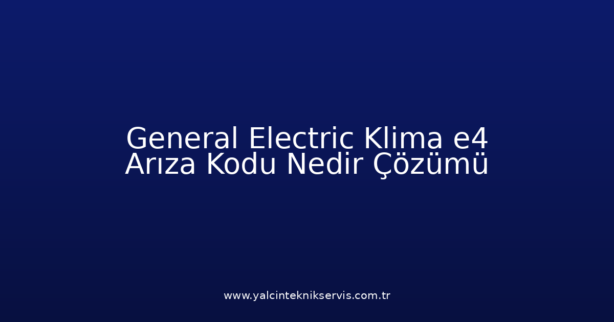 General Electric Klima E4 Arıza Kodu Nedir? Çözümü
