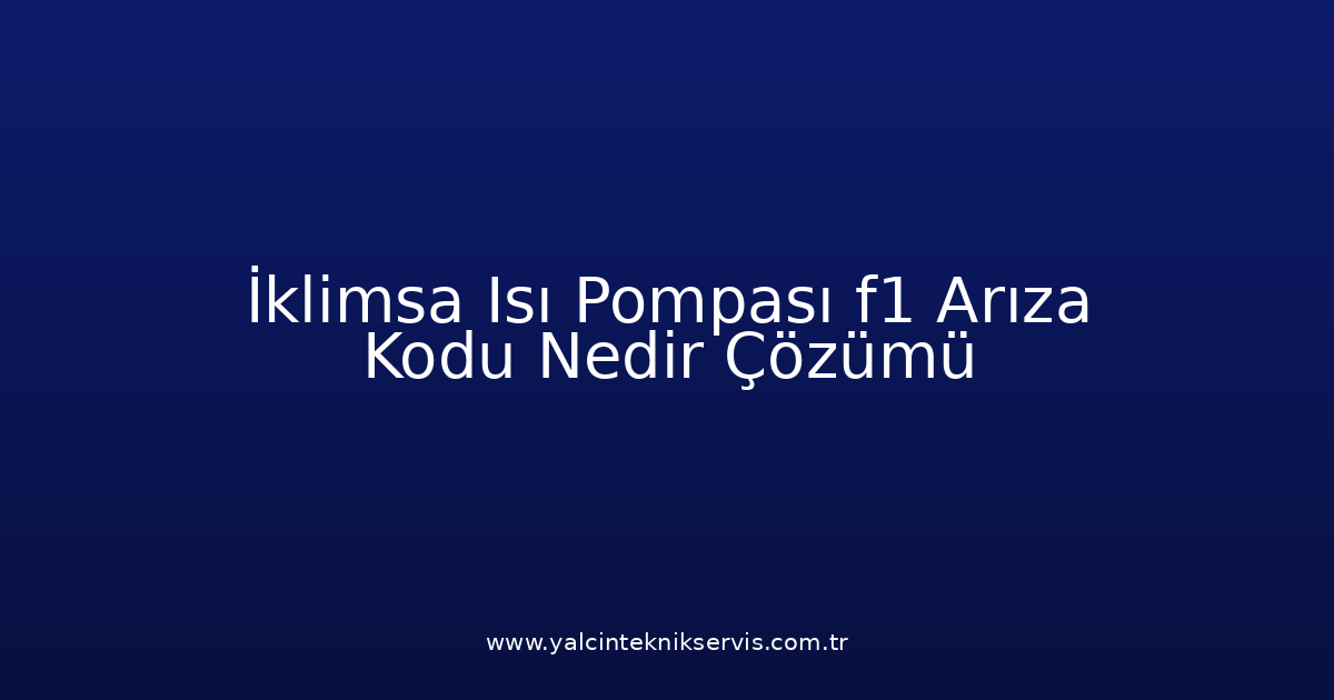 İklimsa Isı Pompası F1 Arıza Kodu Nedir? Çözümü