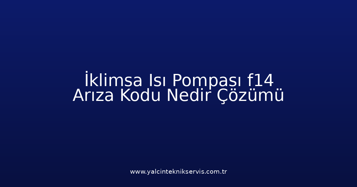 İklimsa Isı Pompası F14 Arıza Kodu Nedir? Çözümü