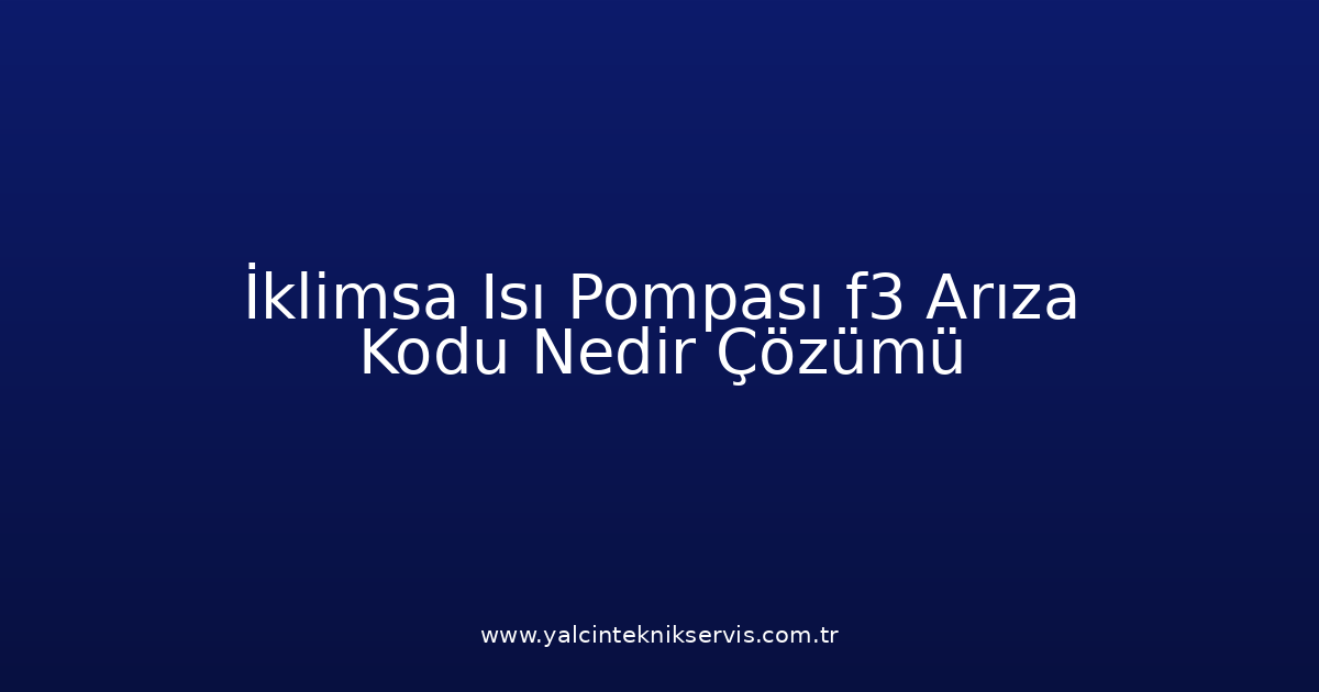 İklimsa Isı Pompası F3 Arıza Kodu Nedir? Çözümü