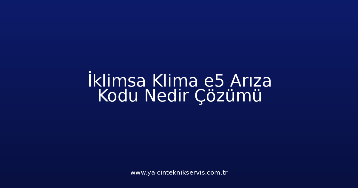 İklimsa Klima E5 Arıza Kodu Nedir? Çözümü