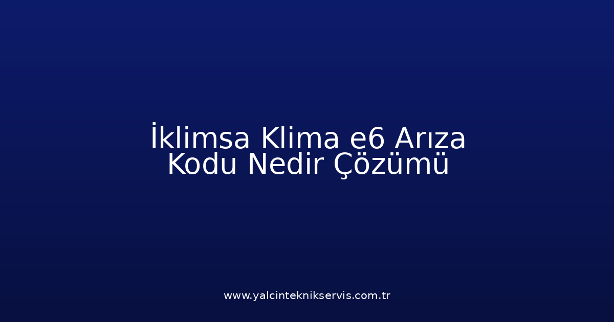 İklimsa Klima E6 Arıza Kodu Nedir? Çözümü