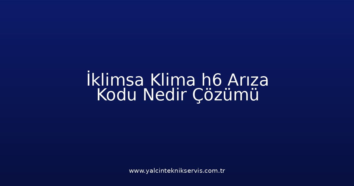 İklimsa Klima H6 Arıza Kodu Nedir? Çözümü