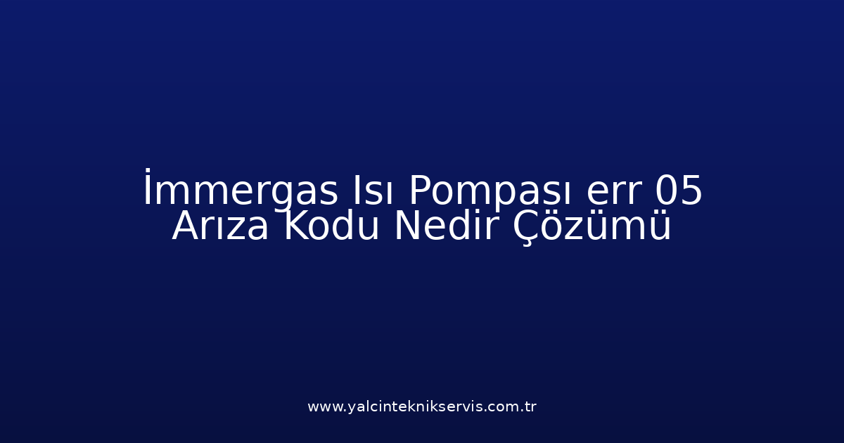 İmmergas Isı Pompası Err 05 Arıza Kodu Nedir? Çözümü