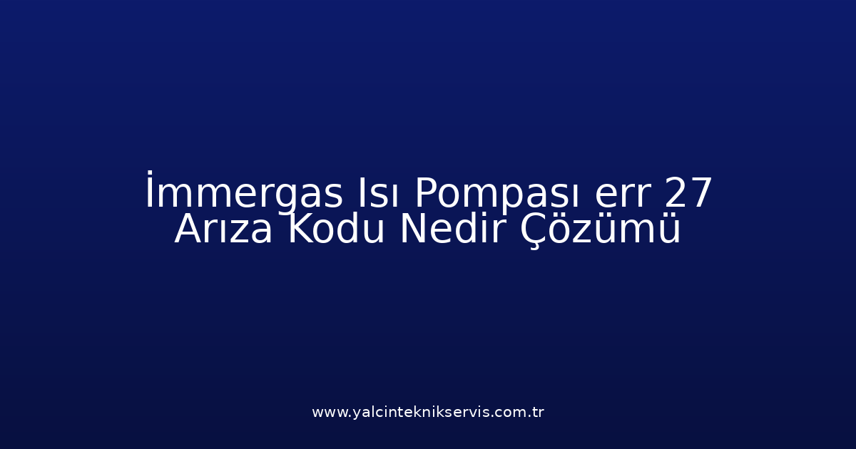 İmmergas Isı Pompası Err 27 Arıza Kodu Nedir? Çözümü