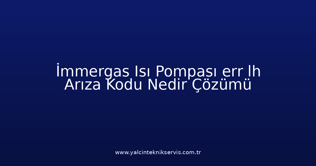 İmmergas Isı Pompası Err Lh Arıza Kodu Nedir? Çözümü