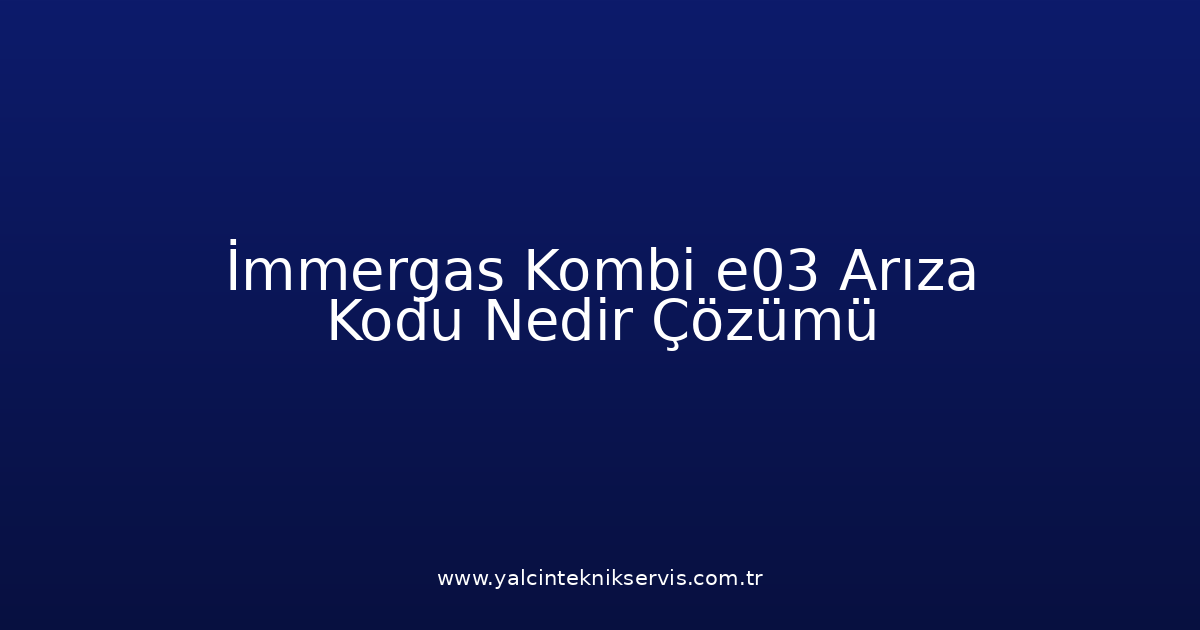 İmmergas Kombi E03 Arıza Kodu Nedir? Çözümü