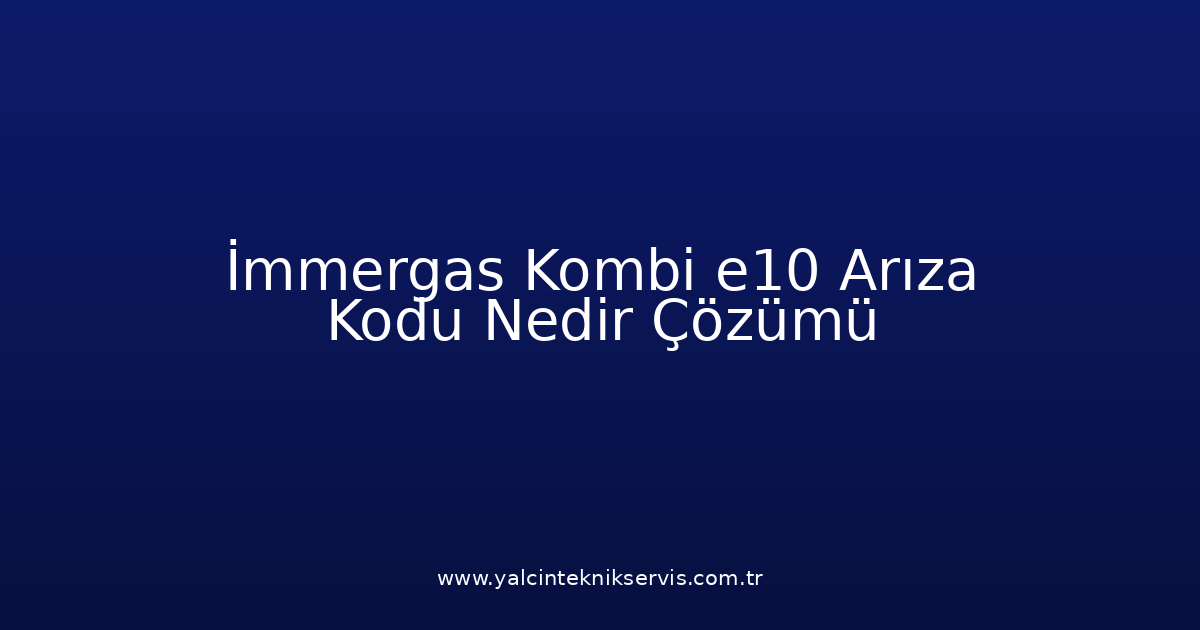 İmmergas Kombi E10 Arıza Kodu Nedir? Çözümü