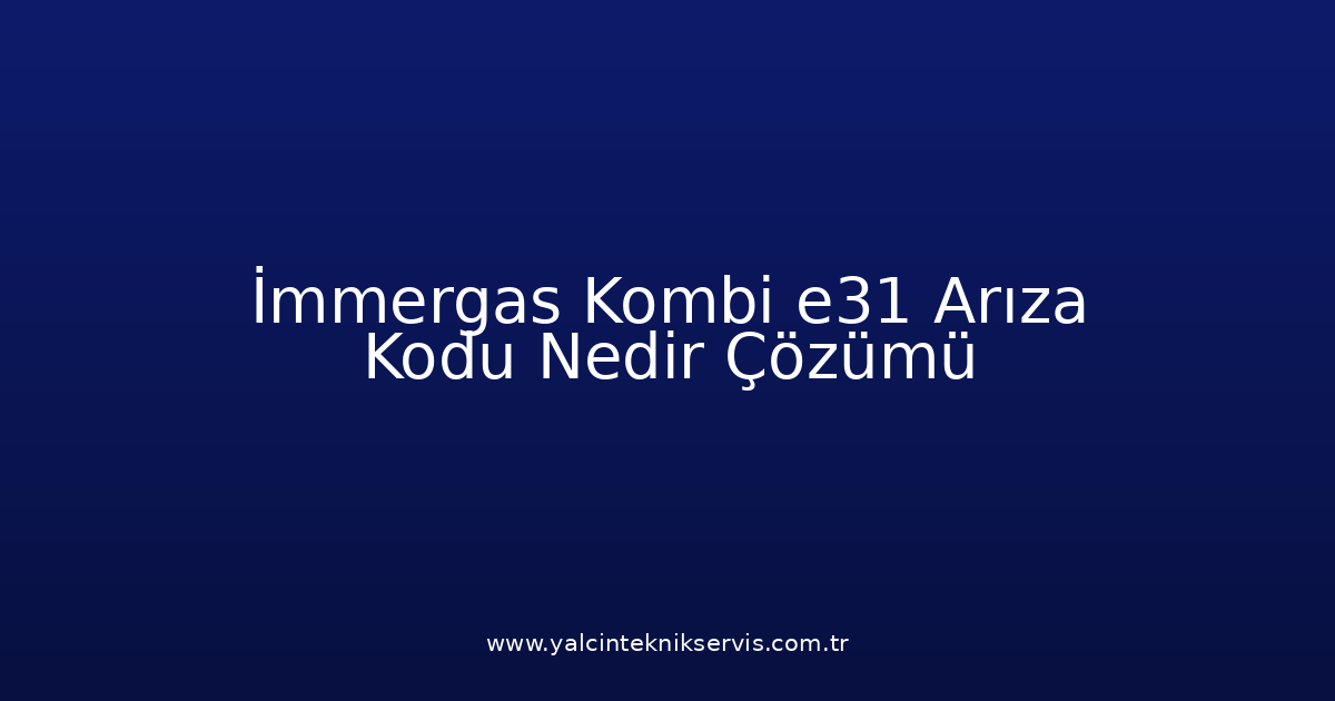 İmmergas Kombi E31 Arıza Kodu Nedir? Çözümü