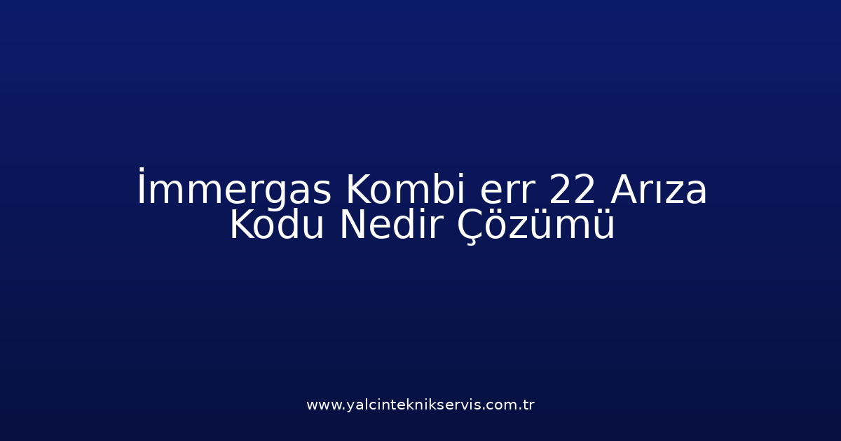 İmmergas Kombi Err 22 Arıza Kodu Nedir? Çözümü
