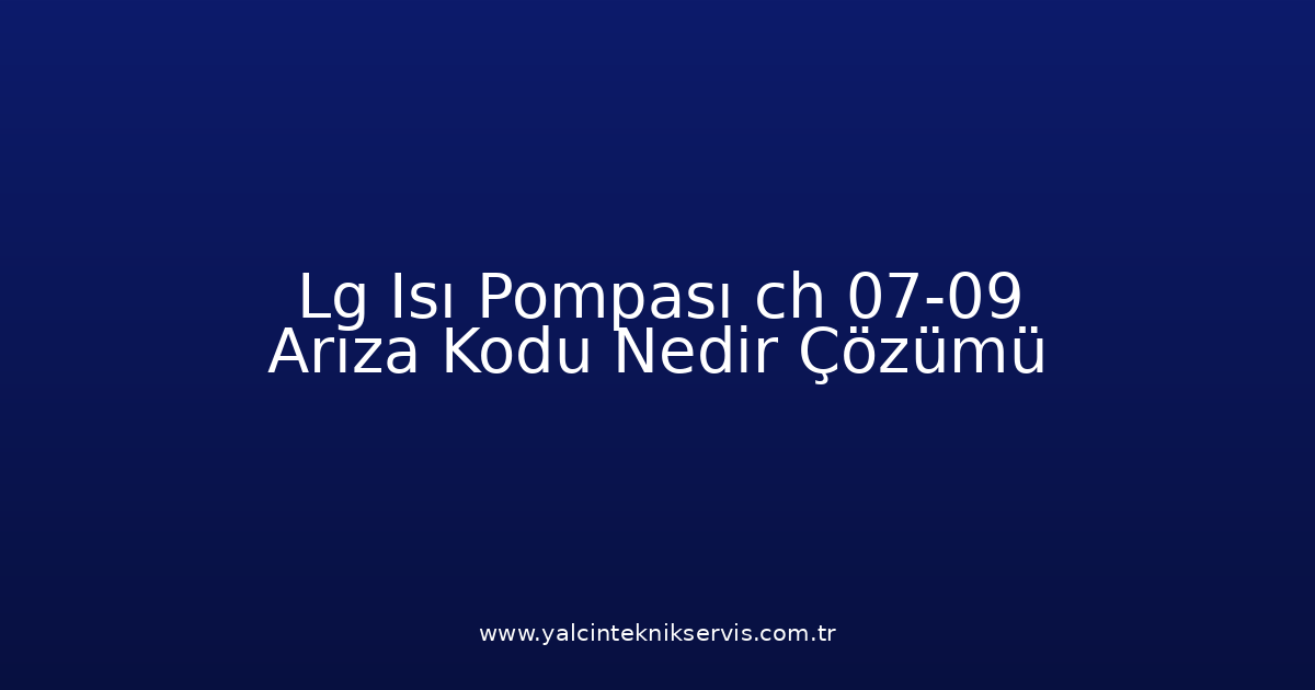 Lg Isı Pompası Ch 07-09 Arıza Kodu Nedir? Çözümü