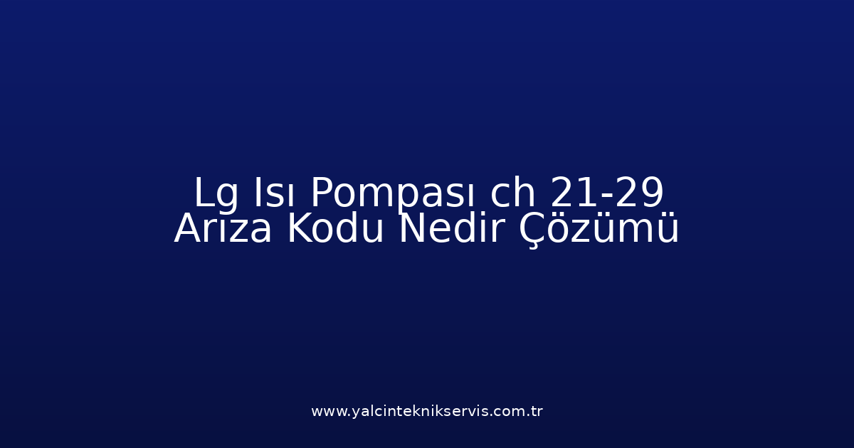 Lg Isı Pompası Ch 21-29 Arıza Kodu Nedir? Çözümü