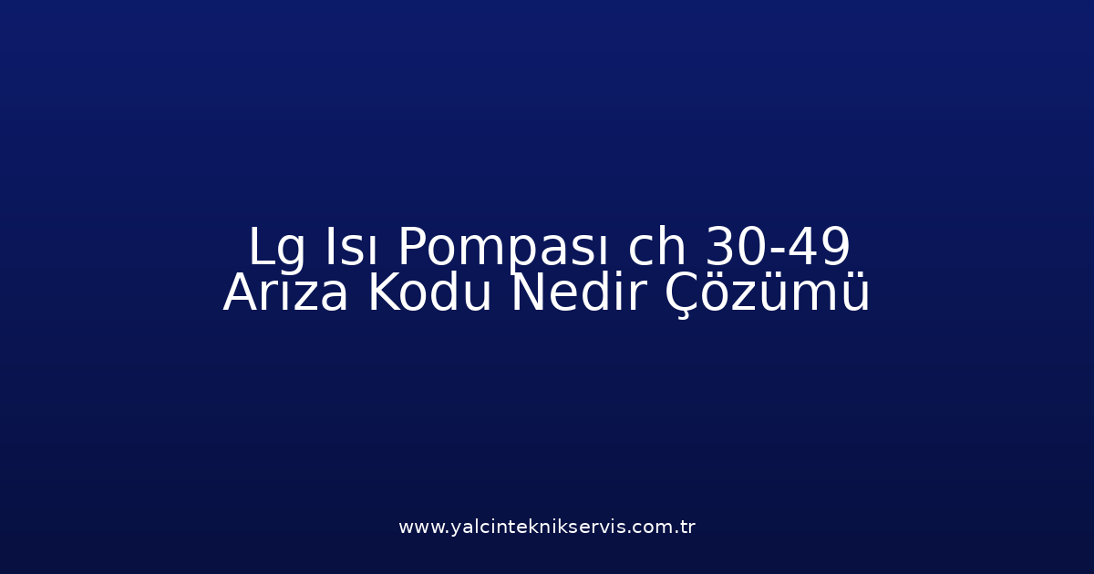 Lg Isı Pompası Ch 30-49 Arıza Kodu Nedir? Çözümü