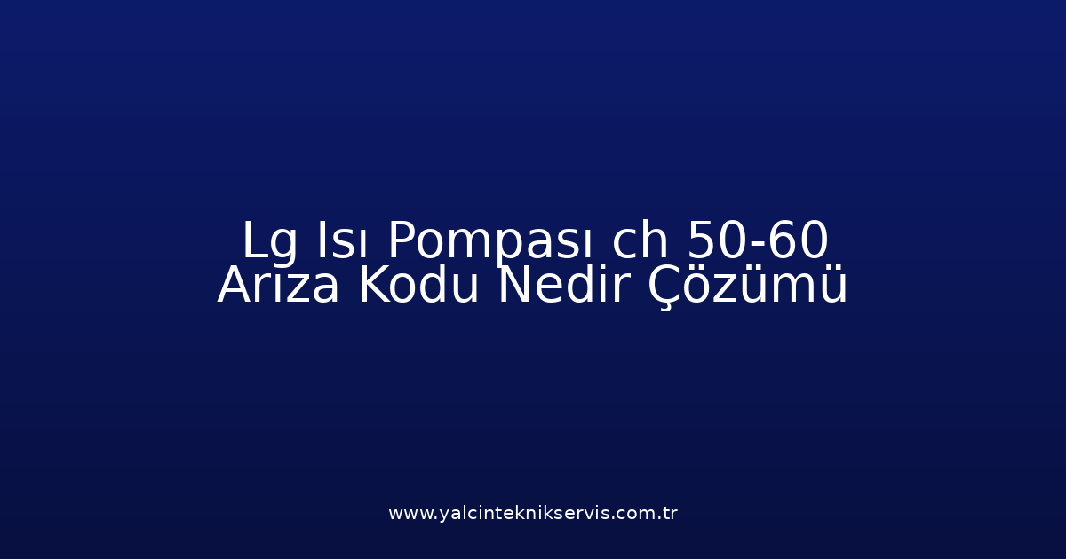 Lg Isı Pompası Ch 50-60 Arıza Kodu Nedir? Çözümü