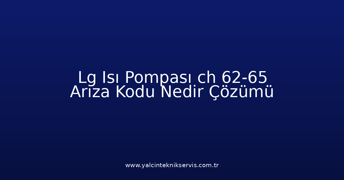 Lg Isı Pompası Ch 62-65 Arıza Kodu Nedir? Çözümü