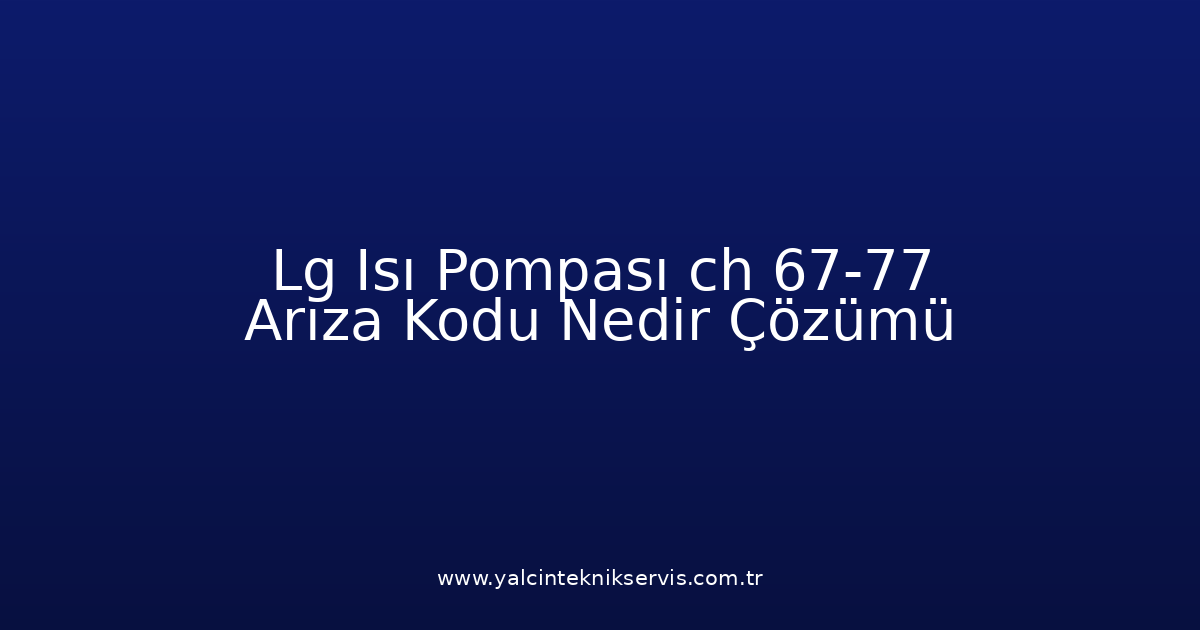 Lg Isı Pompası Ch 67-77 Arıza Kodu Nedir? Çözümü