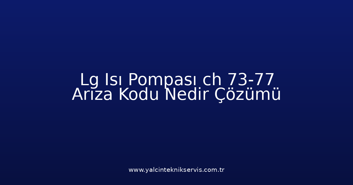 Lg Isı Pompası Ch 73-77 Arıza Kodu Nedir? Çözümü