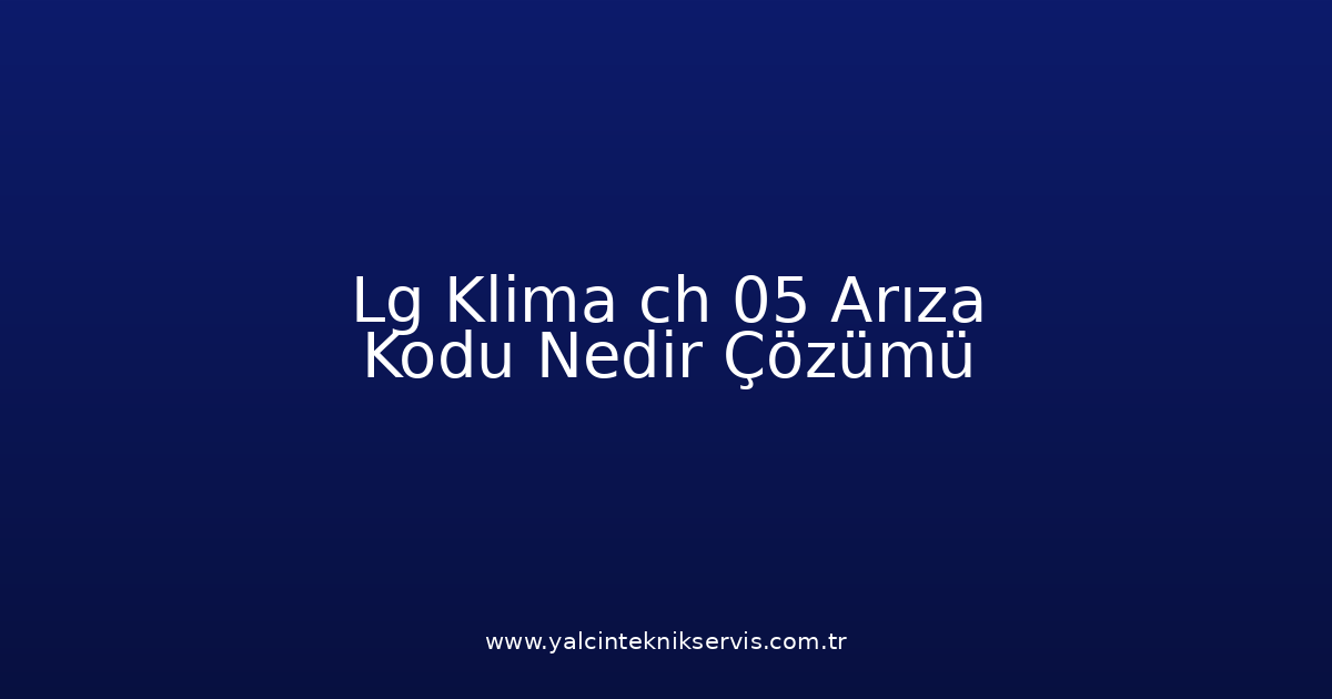 Lg Klima Ch 05 Arıza Kodu Nedir? Çözümü