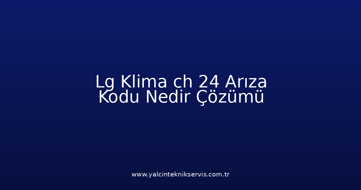 Lg Klima Ch 24 Arıza Kodu Nedir? Çözümü
