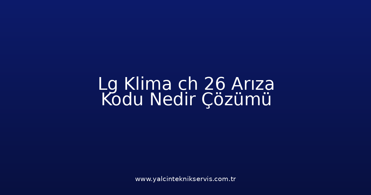 Lg Klima Ch 26 Arıza Kodu Nedir? Çözümü