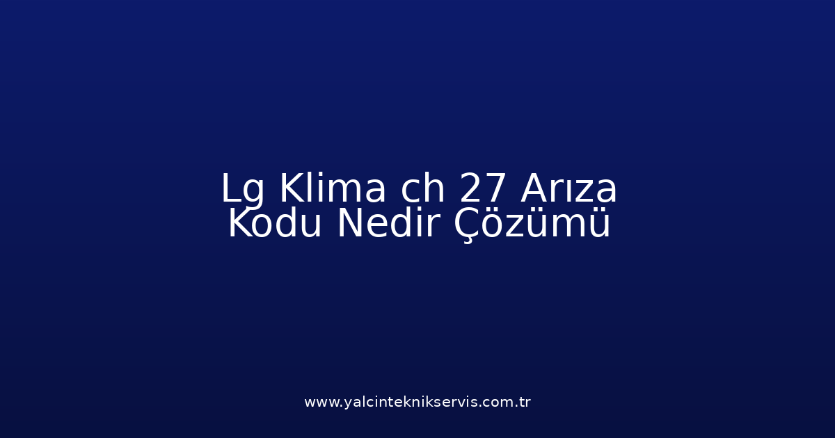 Lg Klima Ch 27 Arıza Kodu Nedir? Çözümü
