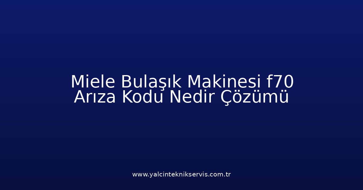 Miele Bulaşık Makinesi F70 Arıza Kodu Nedir? Çözümü