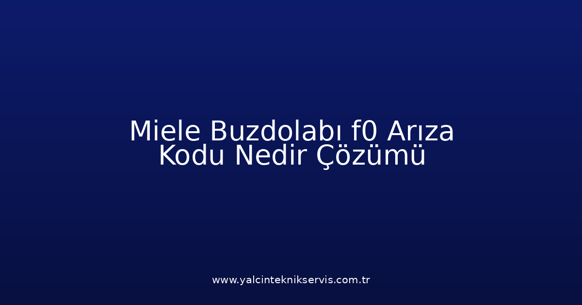 Miele Buzdolabı F0 Arıza Kodu Nedir? Çözümü