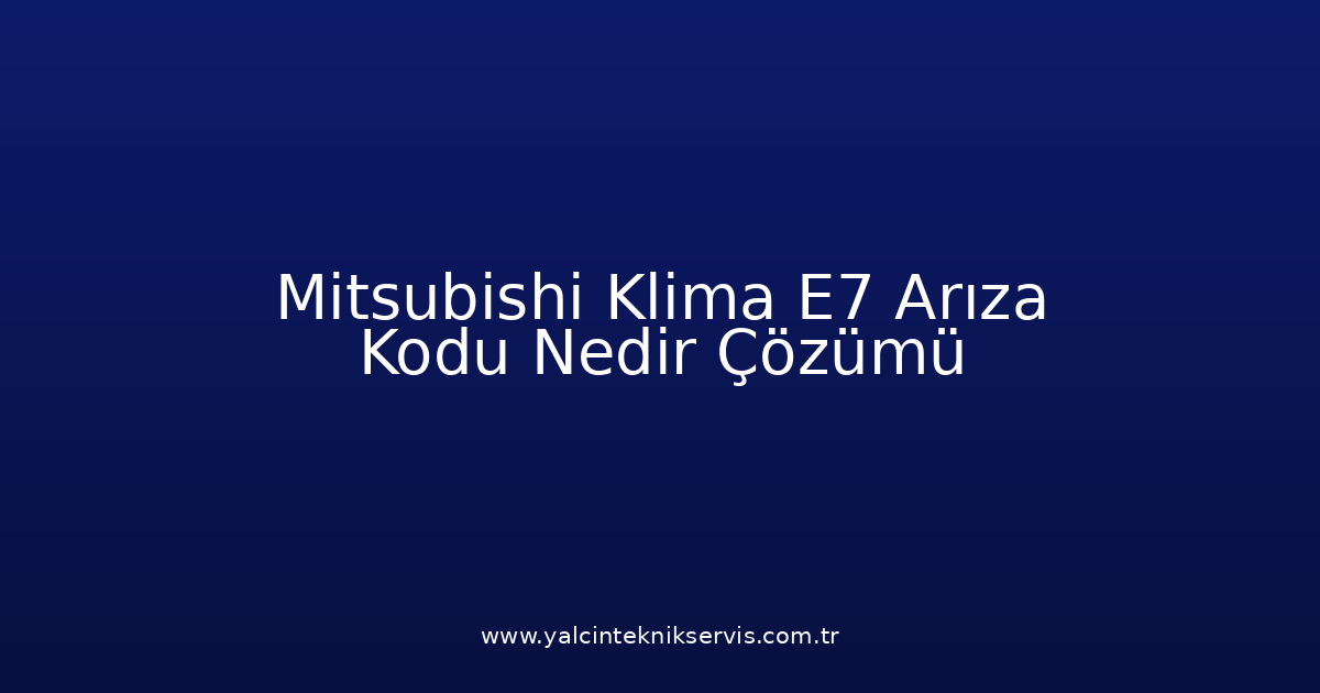 Mitsubishi Klima E7 Arıza Kodu Nedir? Çözümü