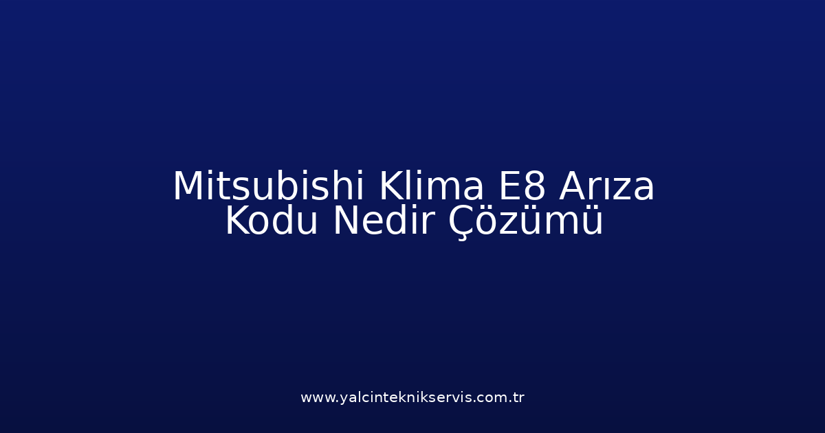 Mitsubishi Klima E8 Arıza Kodu Nedir? Çözümü
